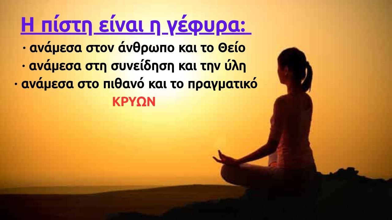 Η πίστη είναι η γέφυρα ανάμεσα στον άνθρωπο και το Θείο ανάμεσα στη συνείδηση και την ύλη ανάμεσα στο πιθανό και το πραγματικό